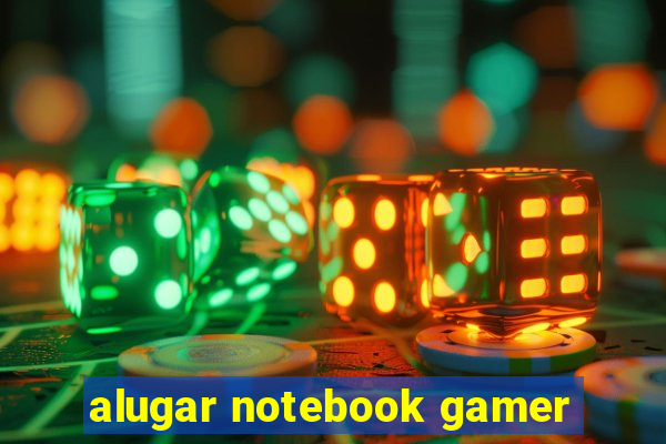 alugar notebook gamer